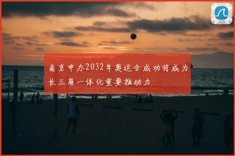 南京申办2032年奥运会成功将成为长三角一体化重要推动力