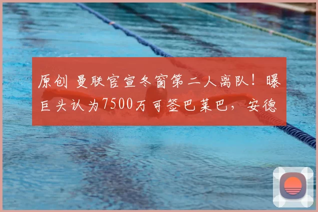 原创 曼联官宣冬窗第二人离队!曝巨头认为7500万可签巴莱巴,安德森将去曼城