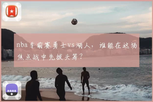nba季前赛勇士vs湖人,谁能在这场焦点战中先拔头筹?