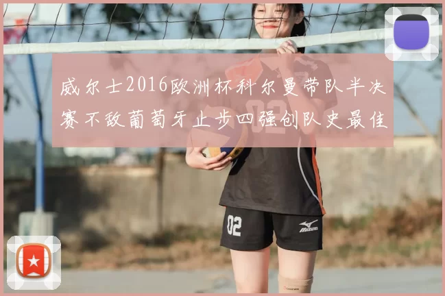 威尔士2016欧洲杯科尔曼带队半决赛不敌葡萄牙止步四强创队史最佳