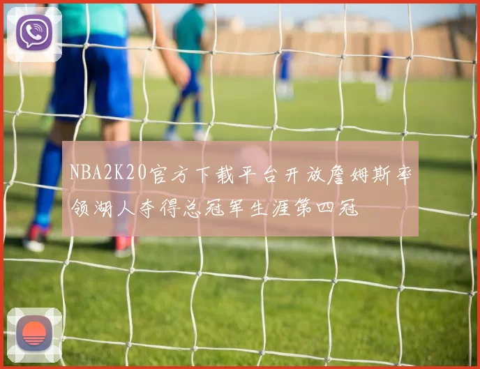 NBA2K20官方下载平台开放詹姆斯率领湖人夺得总冠军生涯第四冠