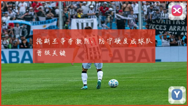 抢断王争夺激烈,防守硬度成球队晋级关键