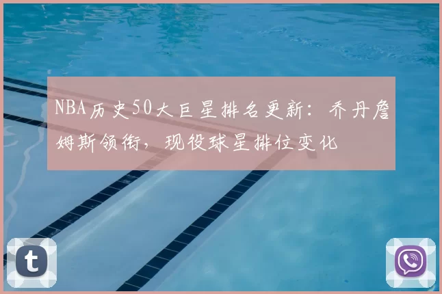 NBA历史50大巨星排名更新：乔丹詹姆斯领衔，现役球星排位变化