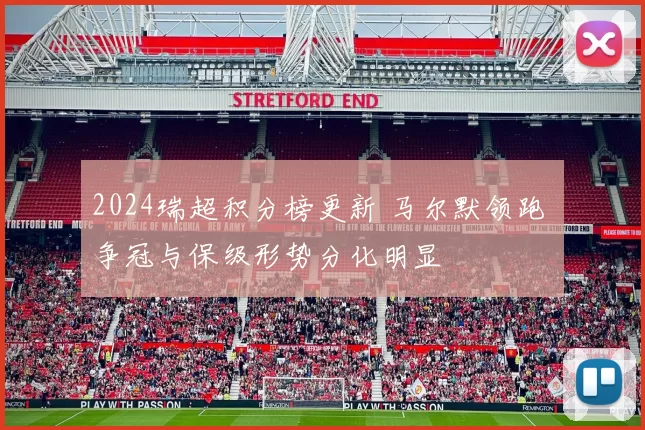 2024瑞超积分榜更新 马尔默领跑 争冠与保级形势分化明显