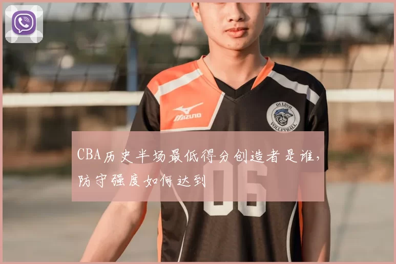 CBA历史半场最低得分创造者是谁，防守强度如何达到