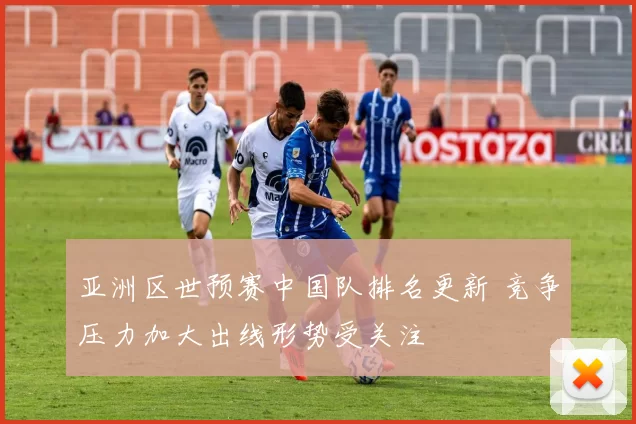 亚洲区世预赛中国队排名更新 竞争压力加大出线形势受关注