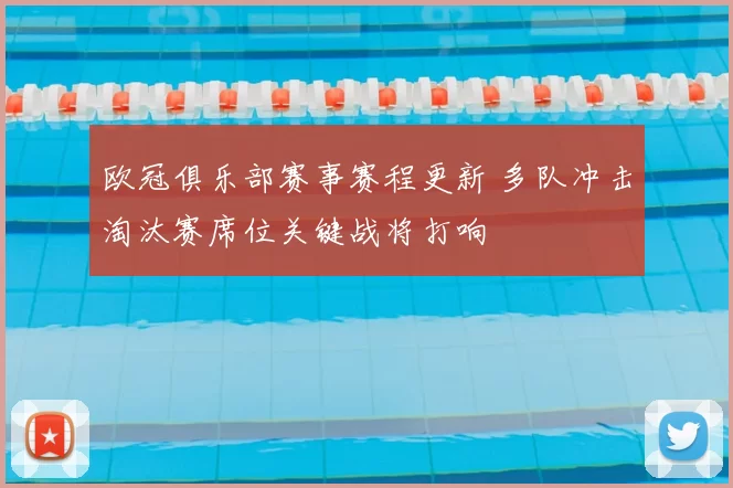 欧冠俱乐部赛事赛程更新 多队冲击淘汰赛席位关键战将打响