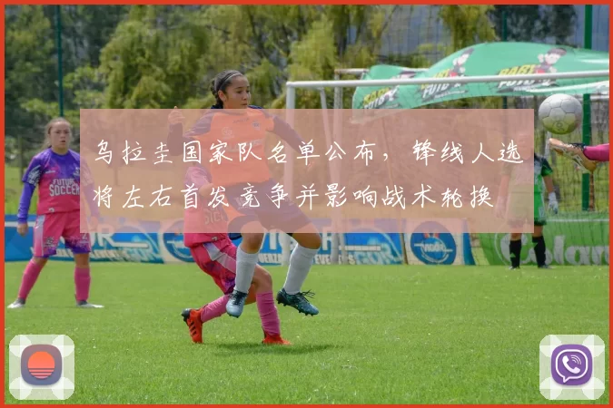 乌拉圭国家队名单公布,锋线人选将左右首发竞争并影响战术轮换