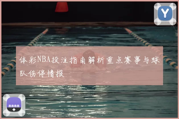 体彩NBA投注指南解析重点赛事与球队伤停情报