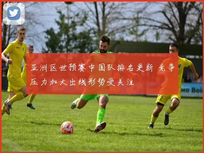 亚洲区世预赛中国队排名更新 竞争压力加大出线形势受关注
