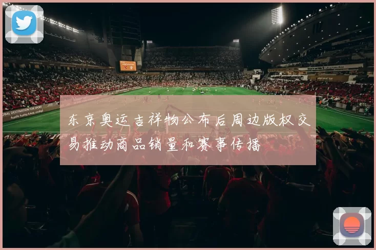 东京奥运吉祥物公布后周边版权交易推动商品销量和赛事传播