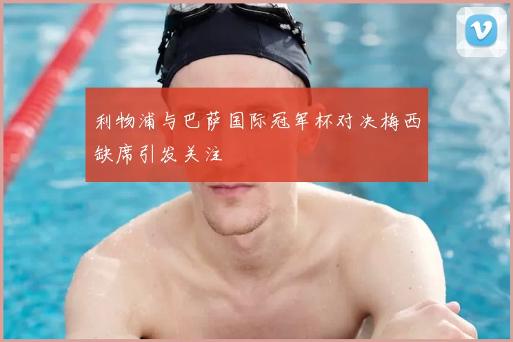 利物浦与巴萨国际冠军杯对决梅西缺席引发关注