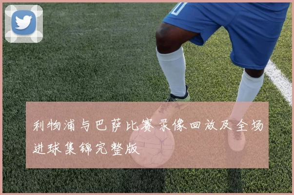 利物浦与巴萨比赛录像回放及全场进球集锦完整版