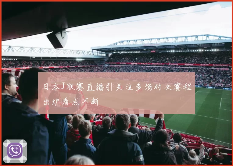 日本J联赛直播引关注多场对决赛程出炉看点不断