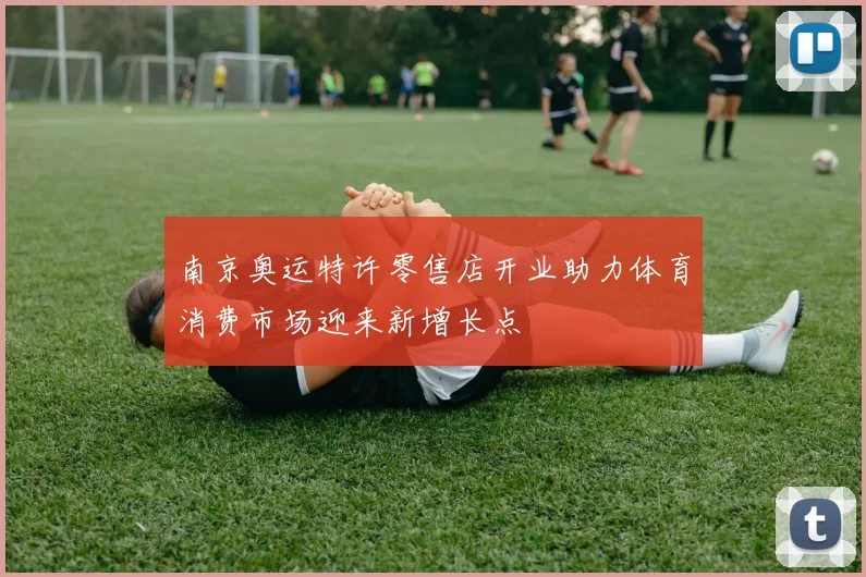 南京奥运特许零售店开业助力体育消费市场迎来新增长点