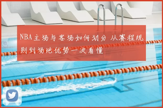 NBA主场与客场如何划分 从赛程规则到场地优势一次看懂