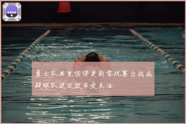 勇士队库里伤停更新常规赛出战成疑球队进攻效率受关注