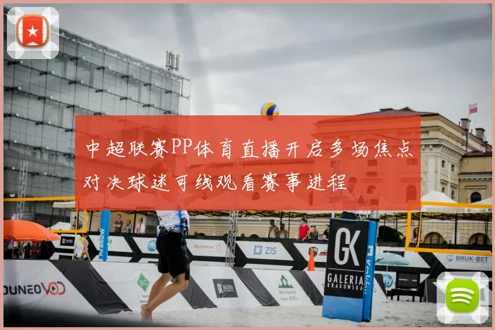 中超联赛PP体育直播开启多场焦点对决球迷可线观看赛事进程