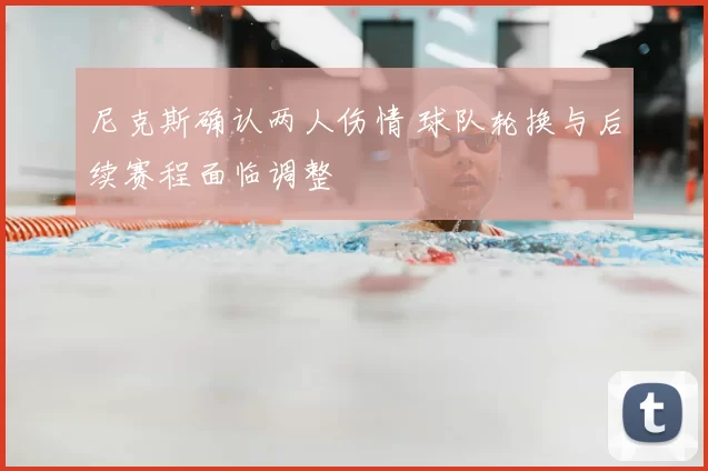 尼克斯确认两人伤情 球队轮换与后续赛程面临调整