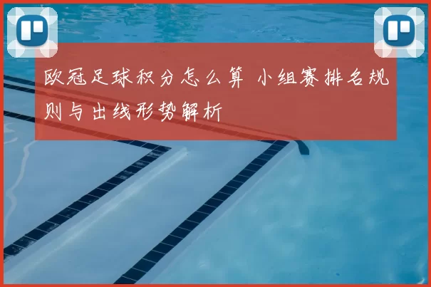 欧冠足球积分怎么算 小组赛排名规则与出线形势解析