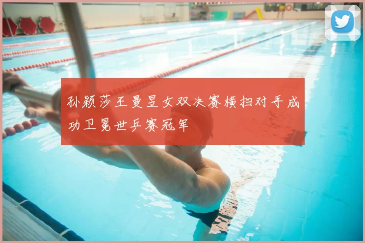 孙颖莎王曼昱女双决赛横扫对手成功卫冕世乒赛冠军