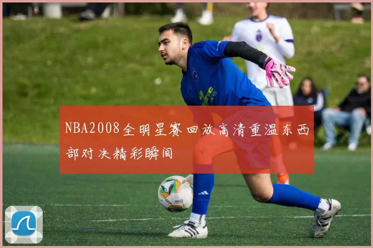 NBA2008全明星赛回放高清重温东西部对决精彩瞬间