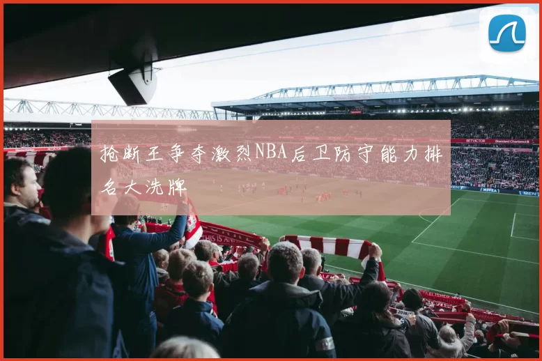 抢断王争夺激烈NBA后卫防守能力排名大洗牌