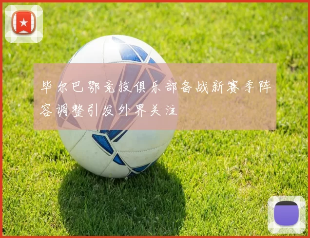 毕尔巴鄂竞技俱乐部备战新赛季阵容调整引发外界关注