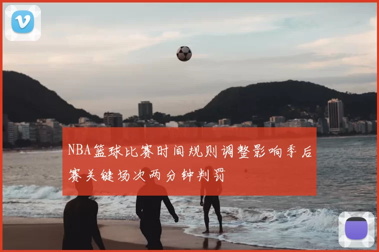 NBA篮球比赛时间规则调整影响季后赛关键场次两分钟判罚