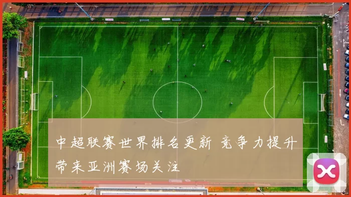中超联赛世界排名更新 竞争力提升带来亚洲赛场关注