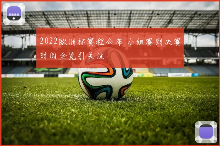 2022欧洲杯赛程公布 小组赛到决赛时间全览引关注