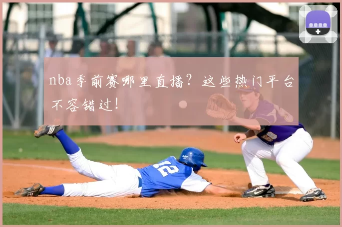 nba季前赛哪里直播？这些热门平台不容错过！