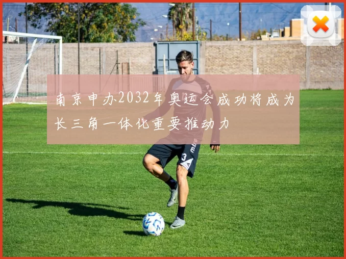 南京申办2032年奥运会成功将成为长三角一体化重要推动力