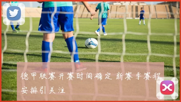德甲联赛开赛时间确定 新赛季赛程安排引关注
