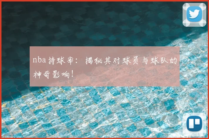 nba持球率：揭秘其对球员与球队的神奇影响！