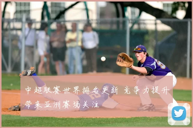 中超联赛世界排名更新 竞争力提升带来亚洲赛场关注