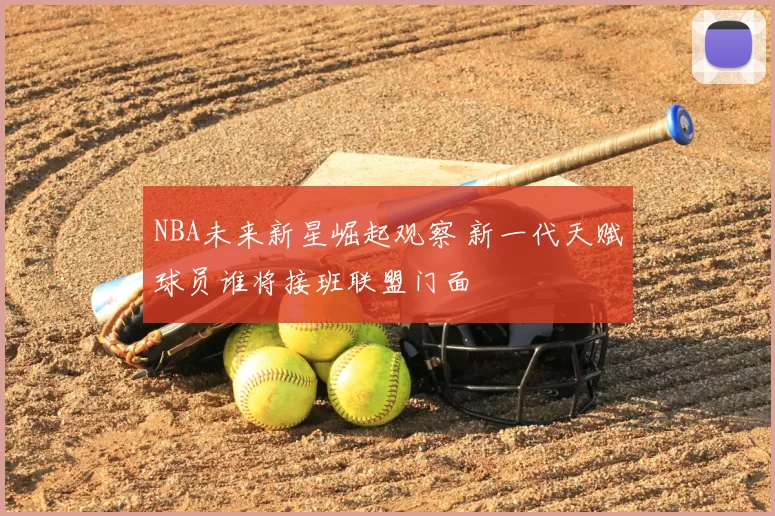 NBA未来新星崛起观察 新一代天赋球员谁将接班联盟门面
