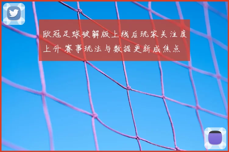 欧冠足球破解版上线后玩家关注度上升 赛事玩法与数据更新成焦点