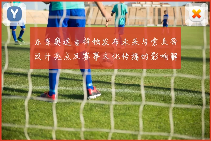 东京奥运吉祥物发布未来与索美蒂设计亮点及赛事文化传播的影响解读