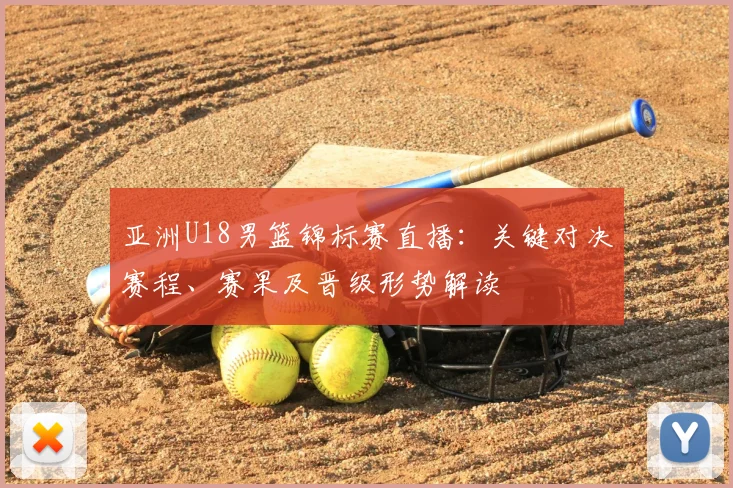 亚洲U18男篮锦标赛直播：关键对决赛程、赛果及晋级形势解读