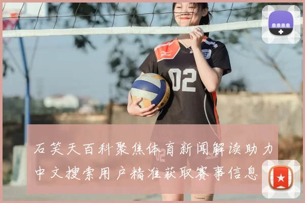 石笑天百科聚焦体育新闻解读助力中文搜索用户精准获取赛事信息