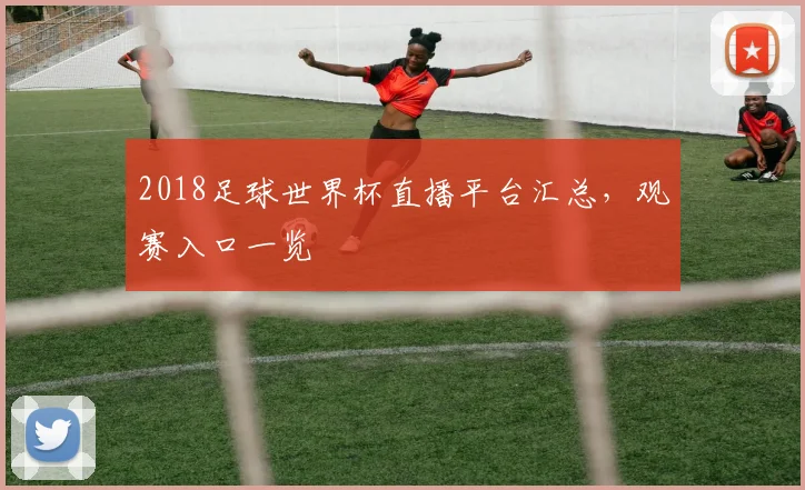 2018足球世界杯直播平台汇总,观赛入口一览