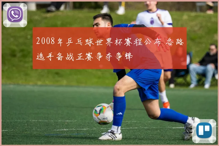 2008年乒乓球世界杯赛程公布 各路选手备战正赛争夺争锋