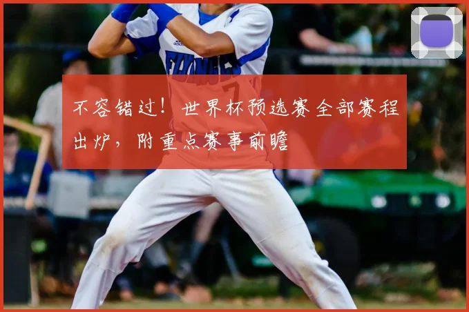 不容错过！世界杯预选赛全部赛程出炉，附重点赛事前瞻