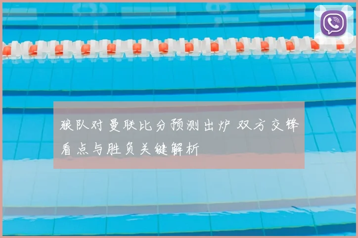 狼队对曼联比分预测出炉 双方交锋看点与胜负关键解析