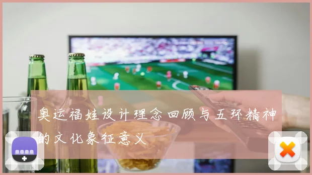 奥运福娃设计理念回顾与五环精神的文化象征意义