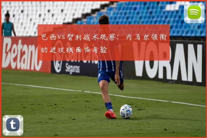 巴西vs智利战术观察：内马尔领衔的进攻线面临考验