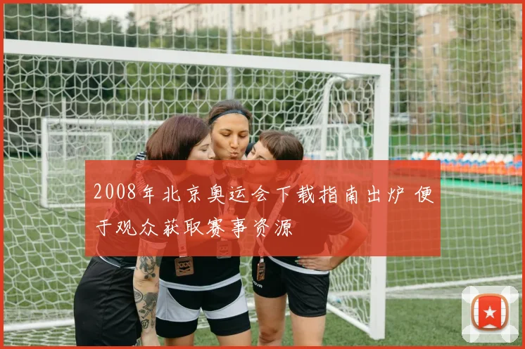 2008年北京奥运会下载指南出炉 便于观众获取赛事资源