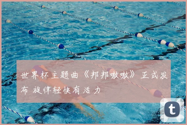 世界杯主题曲《邦邦嗷嗷》正式发布 旋律轻快有活力