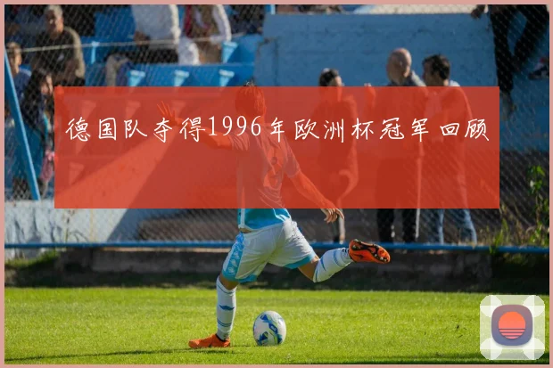 德国队夺得1996年欧洲杯冠军回顾